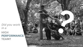 HIGH
PERFORMANCE
TEAM?
Source:https://flic.kr/p/PLKRz
?Did you work
in a
 