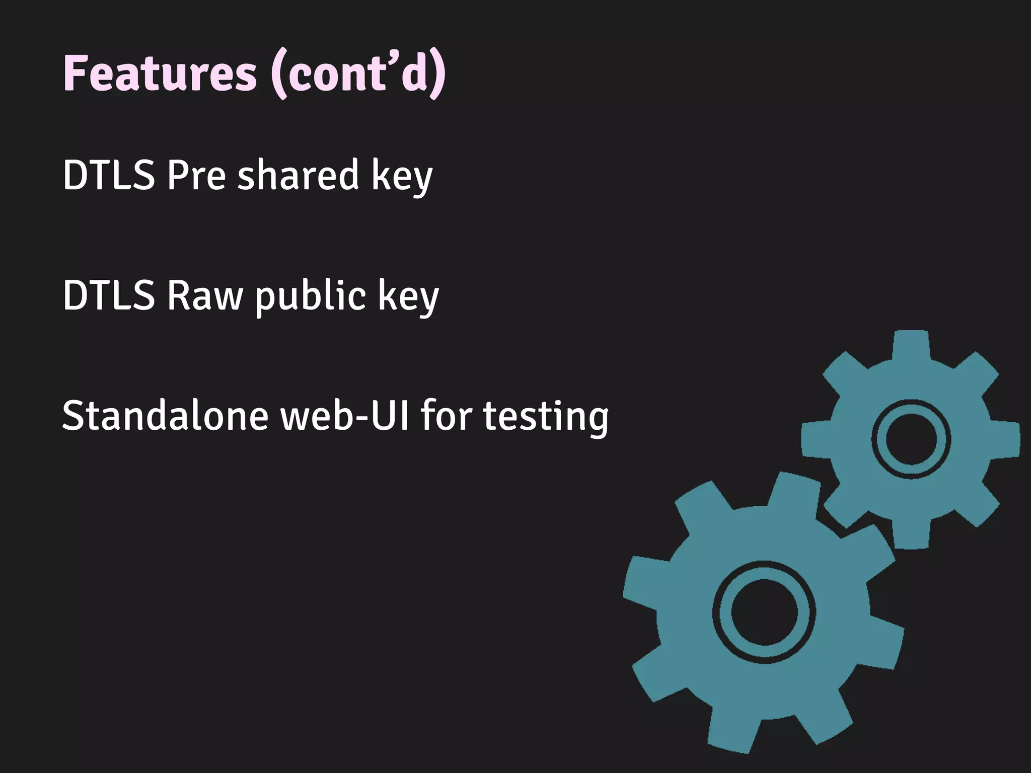 Features (cont’d)
DTLS Pre shared key
DTLS Raw public key
Standalone web-UI for testing
 