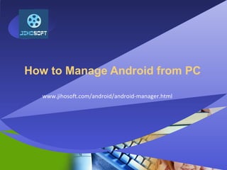 Company
LOGO
How to Manage Android from PC
www.jihosoft.com/android/android-manager.html
 