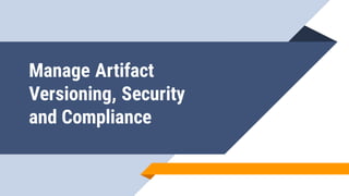 Manage Artifact
Versioning, Security
and Compliance
 