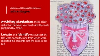 citations and bibliographic references
advantages
Avoiding plagiarism, make clear
distinction between your work and the work
published by others
Locate and identify the publications
that were consulted and from which were
collected the contents that are cited in the
text
image: https://flic.kr/p/cQDPXd
 