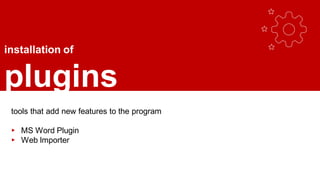 installation of
plugins
tools that add new features to the program
▸ MS Word Plugin
▸ Web Importer
 