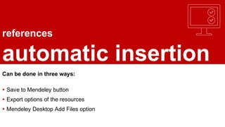 references
automatic insertion
Can be done in three ways:
▸ Save to Mendeley button
▸ Export options of the resources
▸ Mendeley Desktop Add Files option
 