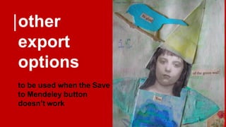 other
export
options
to be used when the Save
to Mendeley button
doesn’t work
image: https://flic.kr/p/5jrX2G
 