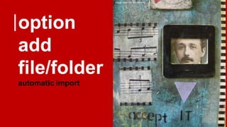 option
add
file/folder
automatic import
image: https://flic.kr/p/55JXFy
 