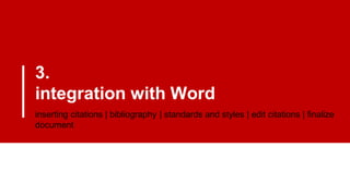 3.
integration with Word
inserting citations | bibliography | standards and styles | edit citations | finalize
document
 