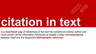 citation in text
is a shorthand way of referencing in the text the contents of another author and
must contain all the information necessary to enable a clear correspondence
between itself and the respective bibliographic reference.
 