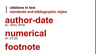 citations in text
standards and bibliographic styles
author-dateex.: (Silva, 2013)
footnote
numericalex.: [1], [2]
 