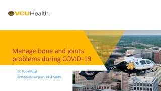 Manage bone and joints
problems during COVID-19
Dr. Rupal Patel
Orthopedic surgeon, VCU health
Date
 