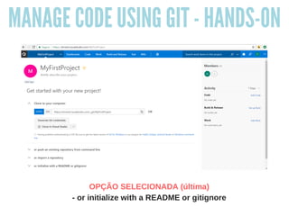 MANAGE CODE USING GIT - HANDS-ON
OPÇÃO SELECIONADA (última)
- or initialize with a README or gitignore
 
