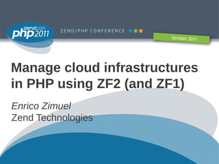 October 2011




Manage cloud infrastructures
in PHP using ZF2 (and ZF1)
Enrico Zimuel
Zend Technologies
 