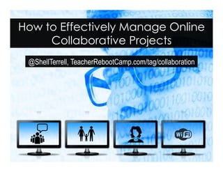 @ShellTerrell, TeacherRebootCamp.com/tag/collaboration
How to Effectively Manage Online
Collaborative Projects
 