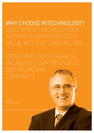 WHY CHOOSE INTECHNOLOGY?
cost-effective multi-tier
approach based on data
value, not just data volume /

intechnology’s service
increases our resource,
but we retain
control*/


*source /
 dundas & wilson /
 