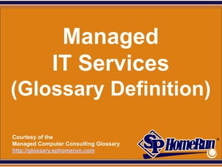 SPHomeRun.com




                 Managed
                IT Services
 (Glossary Definition)

  Courtesy of the
  Managed Computer Consulting Glossary
  http://glossary.sphomerun.com
 