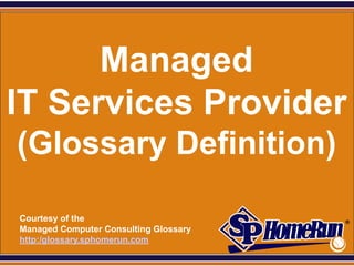 SPHomeRun.com




      Managed
IT Services Provider
 (Glossary Definition)

  Courtesy of the
  Managed Computer Consulting Glossary
  http:/glossary.sphomerun.com
 