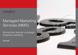 Managed Marketing
Services (MMS)
Moving from tactical to strategic
Analytical marketing

20 May 2008




    	   20	May	2008                CEQUITY	Confidential
 