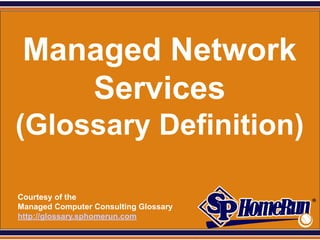 SPHomeRun.com



   Managed Network
      Services
 (Glossary Definition)

  Courtesy of the
  Managed Computer Consulting Glossary
  http://glossary.sphomerun.com
 