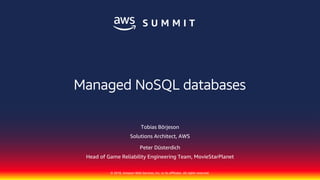 © 2018, Amazon Web Services, Inc. or its affiliates. All rights reserved.
Tobias Börjeson
Solutions Architect, AWS
Peter Düsterdich
Head of Game Reliability Engineering Team, MovieStarPlanet
Managed NoSQL databases
 