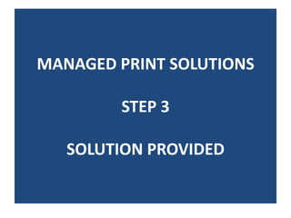 MANAGED PRINT SOLUTIONS

        STEP 3

   SOLUTION PROVIDED
 