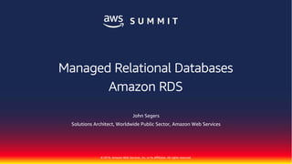 © 2018, Amazon Web Services, Inc. or Its Affiliates. All rights reserved.
John Segers
Solutions Architect, Worldwide Public Sector, Amazon Web Services
Managed Relational Databases
Amazon RDS
 