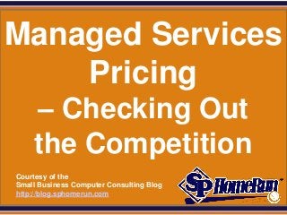 SPHomeRun.com


Managed Services
    Pricing
      – Checking Out
      the Competition
  Courtesy of the
  Small Business Computer Consulting Blog
  http://blog.sphomerun.com
 