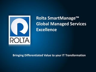 1
Bringing Differentiated Value to your IT Transformation
Rolta SmartManage™
Global Managed Services
Excellence
 