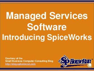 SPHomeRun.com




  Managed Services
     Software
Introducing SpiceWorks

  Courtesy of the
  Small Business Computer Consulting Blog
  http://blog.sphomerun.com
 