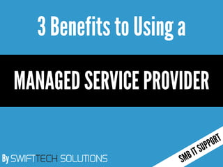 By SWIFTTECH SOLUTIONS
3 Benefits to Usinga
MANAGED SERVICE PROVIDER
 