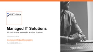 Managed IT Solutions
More Reliable Networks Are Our Business
Len Moncrieffe
len.moncrieffe@pathwaynj.com
Tel: (877) 553-6911
Program Name
 