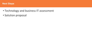 Next Steps
• Technology and business IT assessment
• Solution proposal
 
