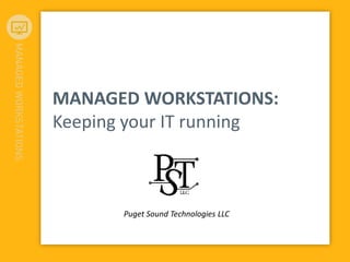 MANAGED WORKSTATIONS:
Keeping your IT running
Puget Sound Technologies LLC
 