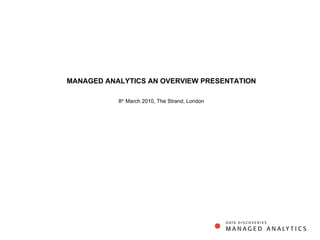   MANAGED ANALYTICS AN OVERVIEW PRESENTATION  8 th  March 2010, The Strand, London 