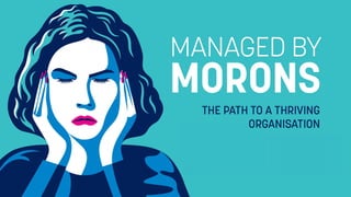 Managed by Morons
The Path to a Thriving Organisation to Build a Thriving Organisation
 