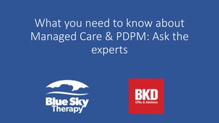 What you need to know about
Managed Care & PDPM: Ask the
experts
 