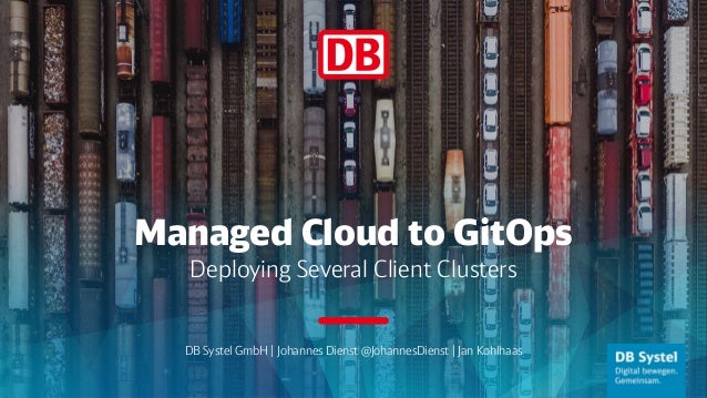 Managed Cloud to GitOps
Deploying Several Client Clusters
DB Systel GmbH | Johannes Dienst @JohannesDienst | Jan Kohlhaas
 