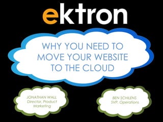 WHY YOU NEED TO
MOVE YOUR WEBSITE
TO THE CLOUD
JONATHAN WALL
Director, Product
Marketing

BEN SCHILENS
SVP, Operations

 