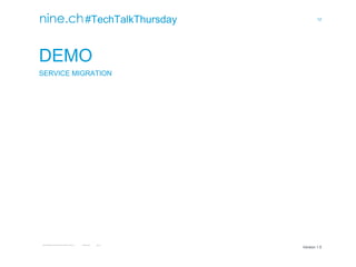 12
TECHTALKTHURSDAY MULTISITE FAILOVER CLUSTER / ÖFFENTLICH ROMAN PLESSL Version 1.0
Version 1.0
#TechTalkThursday
DEMO
SERVICE MIGRATION
 