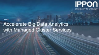 IPPON 2020
Accelerate Big Data Analytics
with Managed Cluster Services
 