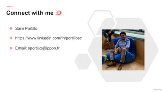 IPPON 2020
Connect with me :D
❖ Sam Portillo
❖ https://www.linkedin.com/in/portillosc
❖ Email: sportillo@ippon.fr
 