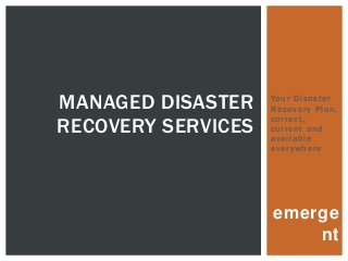 emerge
nt
Your Disaster
Recovery Plan,
correct,
current and
available
everywhere
MANAGED DISASTER
RECOVERY SERVICES
 