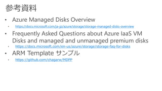https://docs.microsoft.com/ja-jp/azure/storage/storage-managed-disks-overview
https://docs.microsoft.com/en-us/azure/storage/storage-faq-for-disks
https://github.com/chagarw/MDPP
 