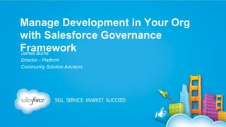 Manage Development in Your Org
with Salesforce Governance
Framework
James Burns
Director - Platform
Community Solution Advisors

 