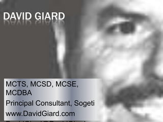 David Giard MCTS, MCSD, MCSE, MCDBA Principal Consultant, Sogeti www.DavidGiard.com DavidGiard@DavidGiard.com 