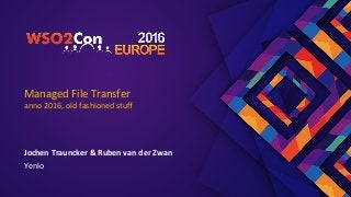 Managed	File	Transfer	
anno	2016,	old	fashioned	stuﬀ	
Jochen	Trauncker	&	Ruben	van	der	Zwan	
Yenlo	
 