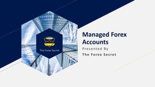 The Forex Secret
Managed Forex
Accounts
Presented By
The Forex Secret
 