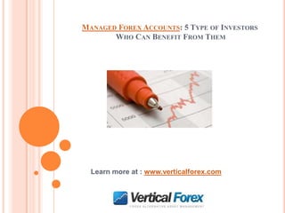 MANAGED FOREX ACCOUNTS: 5 TYPE OF INVESTORS
       WHO CAN BENEFIT FROM THEM




  Learn more at : www.verticalforex.com
 