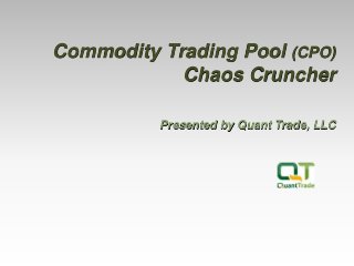 Commodity Trading Pool (CPO)
Chaos Cruncher
Presented by Quant Trade, LLC
 