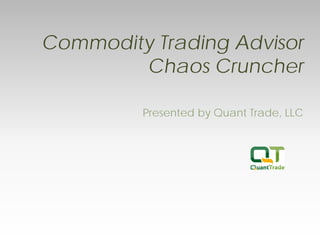 Commodity Trading Advisor Chaos Cruncher 
Presented by Quant Trade, LLC  