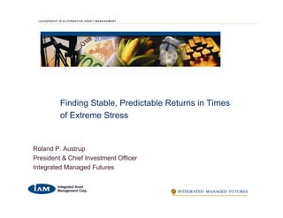 Finding Stable, Predictable Returns in Times
         of Extreme Stress


Roland P. Austrup
President & Chief Investment Officer
Integrated Managed Futures
 