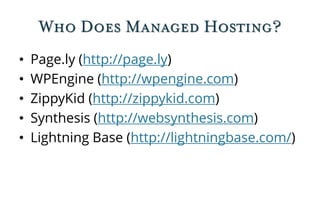 Who Does Managed Hosting?
• Page.ly (http://page.ly)
• WPEngine (http://wpengine.com)
• ZippyKid (http://zippykid.com)
• Synthesis (http://websynthesis.com)
• Lightning Base (http://lightningbase.com/)
 